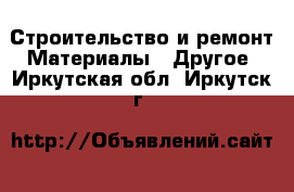 Строительство и ремонт Материалы - Другое. Иркутская обл.,Иркутск г.